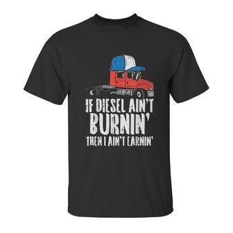 If Diesel Aint Burnin Earnin Truck Semi Trucker Driver Gift Unisex T-Shirt | Favorety