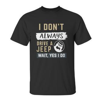 I Dont Always Drive A Jeep Wait Yes I Do Unisex T-Shirt | Favorety