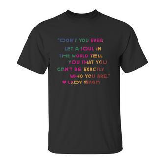 Don’T You Ever Let A Soul In The World Tell You That You Cant Be Exactly Who You Are Lady Gaga Unisex T-Shirt | Favorety AU