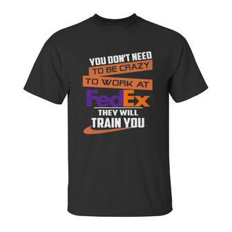 You Dont Need To Be Crazy To Work At Fedex They Will Train You Unisex T-Shirt | Favorety