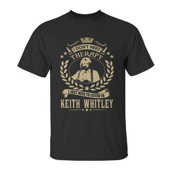 I Dont Need Therapy I Just Need To Listen To Keith Whitley Tshirt Unisex T-Shirt | Favorety UK