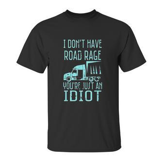 I Dont Have Road Rage Youre Just An Idiot Funny Trucker Unisex T-Shirt | Favorety