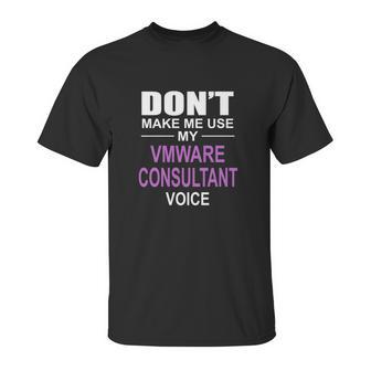 Dont Make Me Use My Vmware Consultant Voice Unisex T-Shirt | Favorety