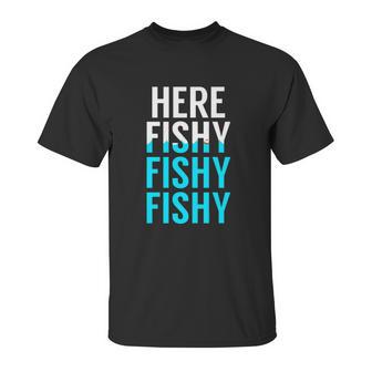 Fishing Here Fishy Fishy Fishy Fishing Unisex T-Shirt | Favorety UK