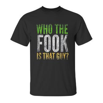 Who The Fook Is That Guy Unisex T-Shirt | Favorety UK