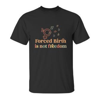 Forced Birth Is Not Freedom Abortion Rights Reproductive Rights Pro Choice Pro Unisex T-Shirt | Favorety