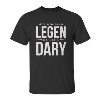 It Is Going To Be Legen Wait For It Dary Unisex T-Shirt | Favorety UK