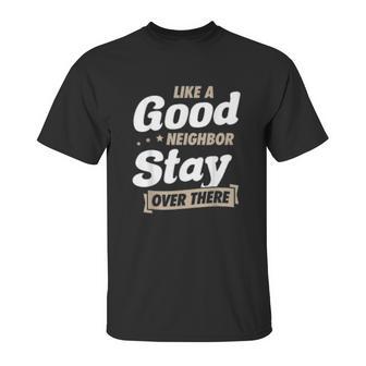 Like A Good Neighbor Stay Over There Funny Social Distancing Unisex T-Shirt | Favorety