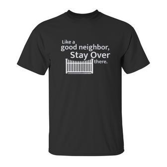 Like A Good Neighbor Stay Over There Social Distancing Fun Gift Unisex T-Shirt | Favorety AU