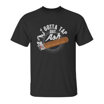 Gotta Tap Dat Ash Cigar Design Smoking Gift Unisex T-Shirt | Favorety