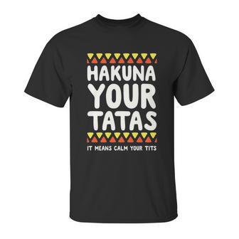 Hakuna Your Tatas It Means Calm Your Tits Unisex T-Shirt | Favorety