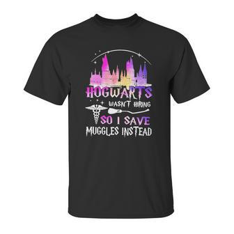 Hogwarts Wasnt Hiring So I Save Muggles Instead Unisex T-Shirt | Favorety UK