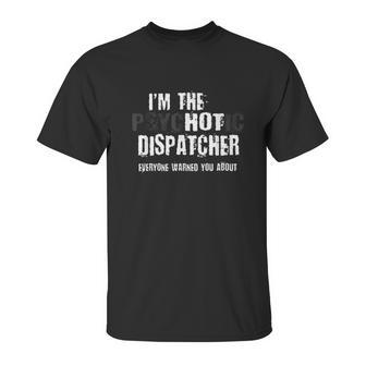 I Am The Hot Psychotic Dispatcher Warning Funny Dispatch Gift Unisex T-Shirt | Favorety AU