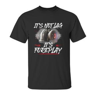 It’S Not Lag It’S Foreplay T-Shirt Unisex T-Shirt | Favorety DE