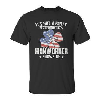 Its Not The Party Until The Ironworker Shows Up Unisex T-Shirt | Favorety AU