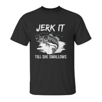 Jerk It Till She Swallows Funny Fishing Hobbies Unisex T-Shirt | Favorety