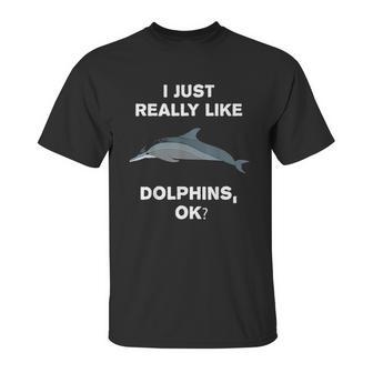 I Just Really Like Dolphins Ok Funny Dolphin Unisex T-Shirt | Favorety CA