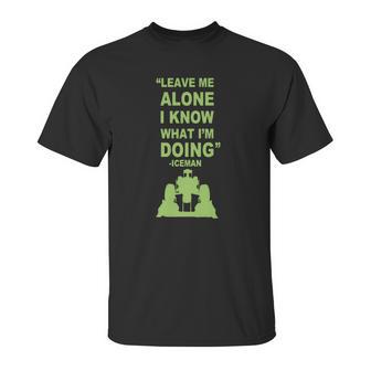 Leave Me Alone I Know What I Am Doing Iceman Unisex T-Shirt | Favorety AU