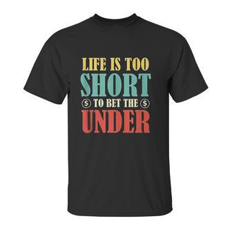 Life Is Too Short Bet Under Unisex T-Shirt | Favorety