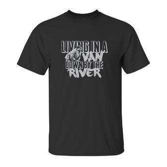 Living In A Van Down By The River Unisex T-Shirt | Favorety