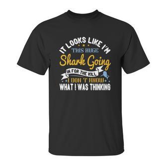 It Looks Like I’M This Huge Shark Going In For The Kill I Don’T Know What I Was Thinking Unisex T-Shirt | Favorety