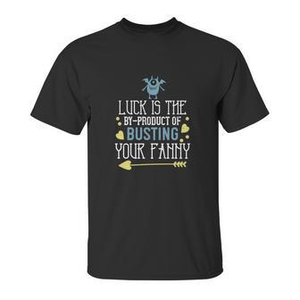 Luck Is The Byproduct Of Busting Your Fanny Unisex T-Shirt | Favorety