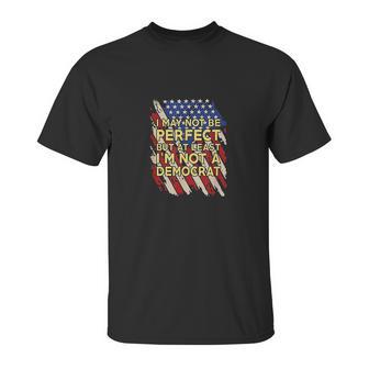 I May Not Be Perfect But At Least Im Not A Democrat Unisex T-Shirt | Favorety CA