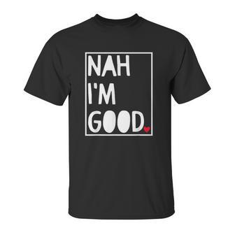 Nah I Am Good Valentines Day Singles Awareness Day Unisex T-Shirt | Favorety CA