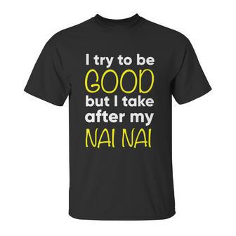 Nai Nai Cute Gift Funny Cute Gift I Try To Be Good But I Take After My Cool Gift Unisex T-Shirt | Favorety