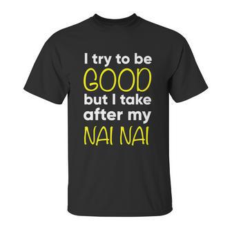 Nai Nai I Try To Be Good But I Take After My Unisex T-Shirt | Favorety