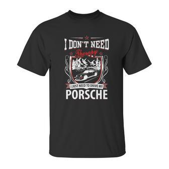 I Do Not Need Therapy I Just Need To Drive My Porsche Unisex T-Shirt | Favorety