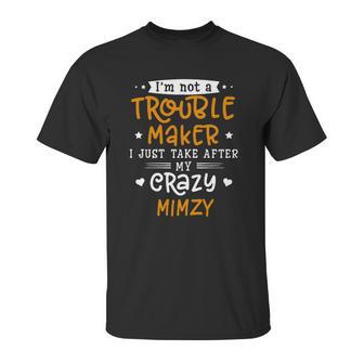 I Am Not A Trouble Maker I Just Take After My Crazy Mimzy Funny Saying Family Gift Unisex T-Shirt | Favorety UK