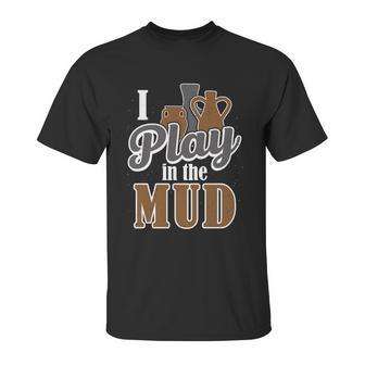 Potter Clay Artist I Play In The Mud Pottery Sculpting Great Gift Graphic Design Printed Casual Daily Basic Unisex T-Shirt | Favorety