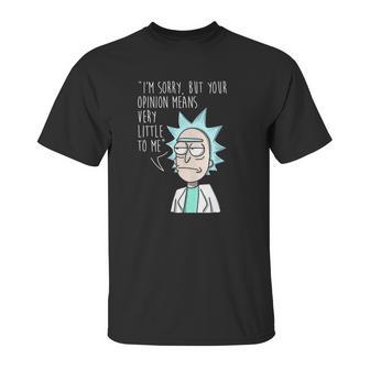 Rick And Morty Im Sorry But Your Opinion Means Very Little To Me Unisex T-Shirt | Favorety AU