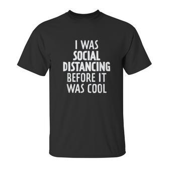 I Was Social Distancing Before It Was Cool Unisex T-Shirt | Favorety AU