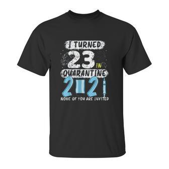 Social Distancing I Turned 23 In 2021 None Of You Are Invited Unisex T-Shirt | Favorety UK