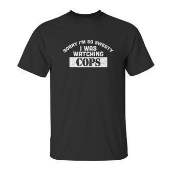 Sorry I Was Watching Cops Funny Comedy Sweating Nervous Unisex T-Shirt | Favorety AU