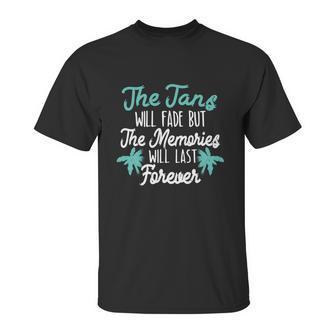 The Tans Will Fade But The Memories Will Last Forever Unisex T-Shirt | Favorety