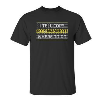 I Tell Cops Where To Go For 911 Dispatch Operators Unisex T-Shirt | Favorety DE