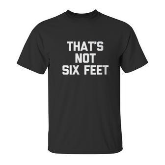 Thats Not Six Feet Funny Saying Social Distancing Unisex T-Shirt | Favorety DE