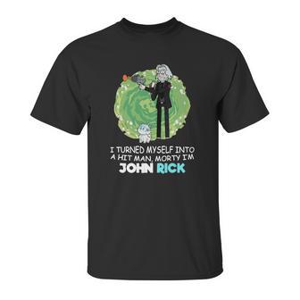 I Turned Myself Into A Hitman Morty I’M John Rick Unisex T-Shirt | Favorety DE