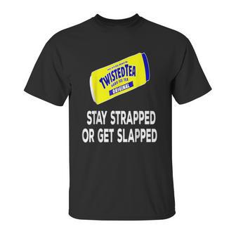 Twisted Tea Stay Strapped Or Get Slapped Funny Unisex T-Shirt | Favorety CA