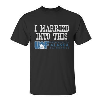 University Of Alaska Fairbanks University Married Into I Married Into This Unisex T-Shirt | Favorety CA