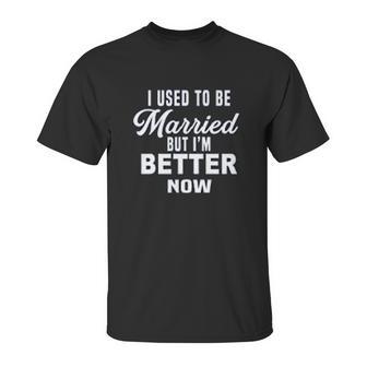 I Used To Be Married But Im Better Now Funny Divorce Unisex T-Shirt | Favorety AU