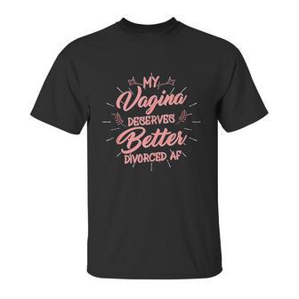 My Vagina Deserves Better Divorced Af Single Woman Unisex T-Shirt | Favorety UK