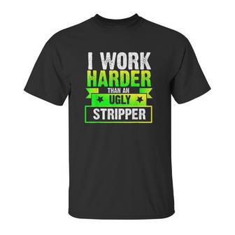 I Work Harder Than An Ugly Stripper Funny Unisex T-Shirt | Favorety CA