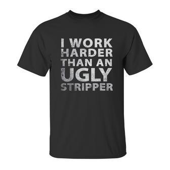 I Work Harder Than An Ugly Stripper Funny Graphic Unisex T-Shirt | Favorety UK