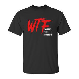 Wtf Wheres The Fireball T-Shirt Unisex T-Shirt | Favorety CA