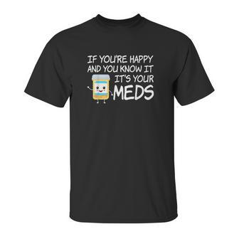 If Youre Happy And You Know It Its Your Meds Funny Pill Unisex T-Shirt | Favorety AU