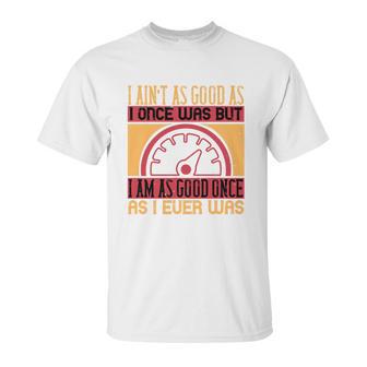 I Ain’T As Good As I Once Was But Unisex T-Shirt | Favorety